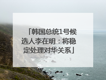 韩国总统1号候选人李在明：将稳定处理对华关系
