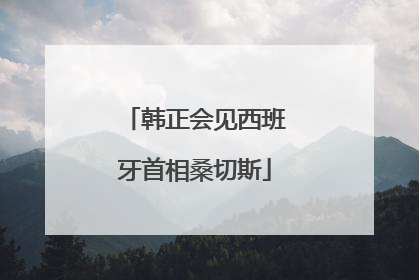 韩正会见西班牙首相桑切斯