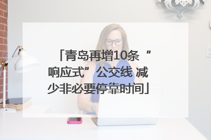青岛再增10条“响应式”公交线 减少非必要停靠时间