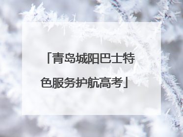 青岛城阳巴士特色服务护航高考