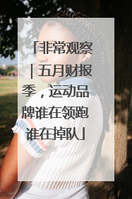 非常观察｜五月财报季，运动品牌谁在领跑谁在掉队
