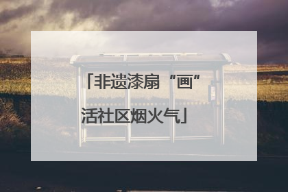 非遗漆扇“画”活社区烟火气