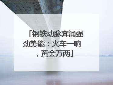钢铁动脉奔涌强劲势能：火车一响，黄金万两