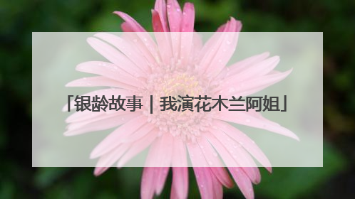 银龄故事｜我演花木兰阿姐