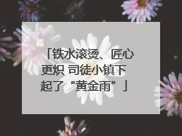 铁水滚烫、匠心更炽 司徒小镇下起了“黄金雨”