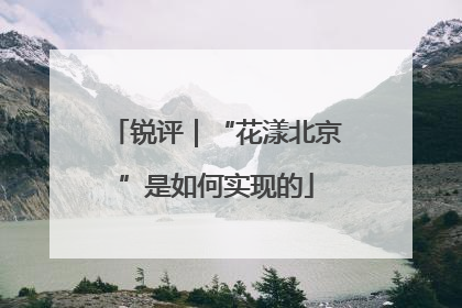 锐评｜“花漾北京”是如何实现的