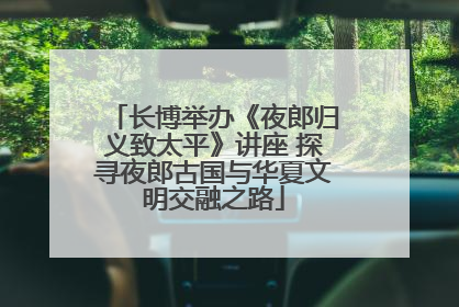 长博举办《夜郎归义致太平》讲座 探寻夜郎古国与华夏文明交融之路