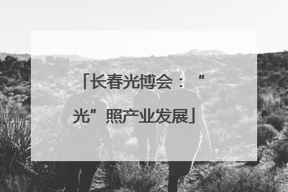 长春光博会：“光”照产业发展