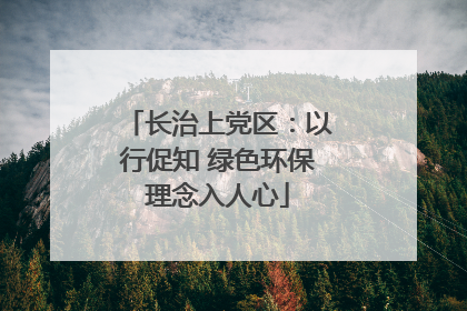 长治上党区:以行促知 绿色环保理念入人心