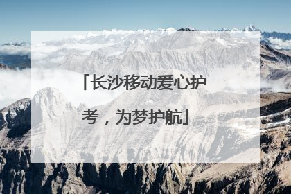 长沙移动爱心护考，为梦护航