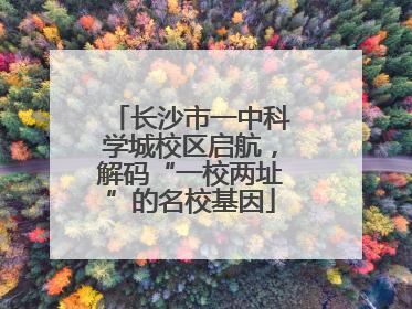 长沙市一中科学城校区启航，解码“一校两址”的名校基因
