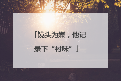 镜头为媒，他记录下“村味”