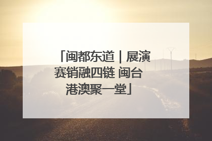 闽都东道｜展演赛销融四链 闽台港澳聚一堂