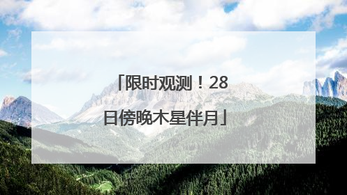 限时观测！28日傍晚木星伴月