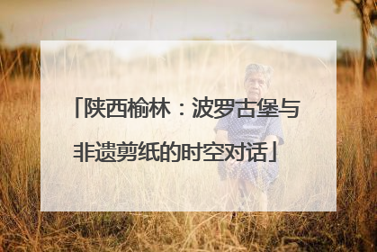陕西榆林：波罗古堡与非遗剪纸的时空对话