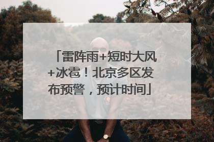 雷阵雨+短时大风+冰雹！北京多区发布预警，预计时间