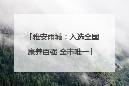 雅安雨城：入选全国康养百强 全市唯一