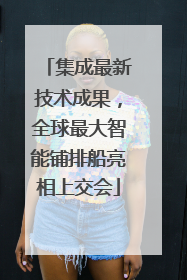 集成最新技术成果，全球最大智能铺排船亮相上交会