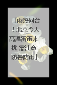 雨热同台！北京今天高温雷雨来扰 需注意防暑防雨