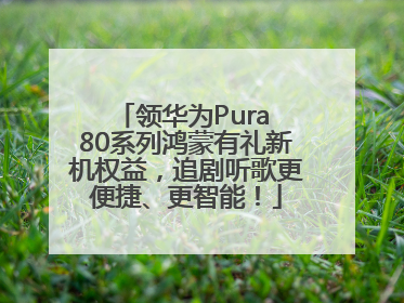 领华为Pura 80系列鸿蒙有礼新机权益，追剧听歌更便捷、更智能！