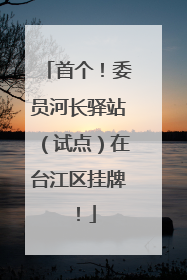 首个！委员河长驿站（试点）在台江区挂牌！
