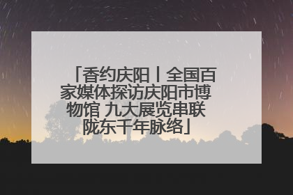 香约庆阳丨全国百家媒体探访庆阳市博物馆 九大展览串联陇东千年脉络