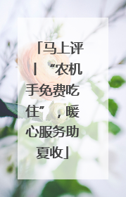 马上评丨“农机手免费吃住”，暖心服务助夏收