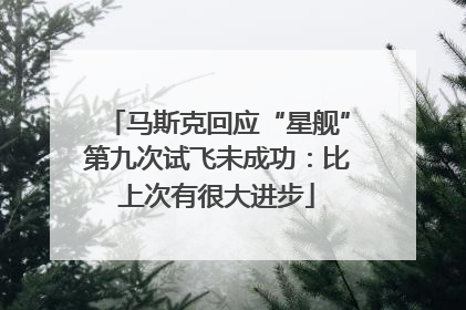 马斯克回应“星舰”第九次试飞未成功：比上次有很大进步