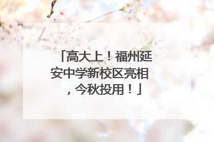 高大上！福州延安中学新校区亮相，今秋投用！