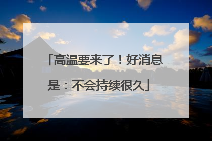 高温要来了！好消息是：不会持续很久
