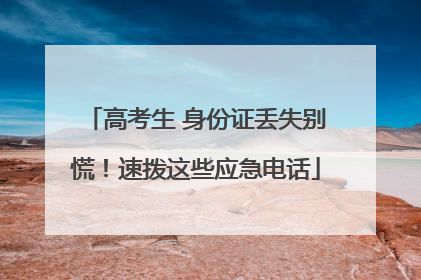 高考生 身份证丢失别慌！速拨这些应急电话