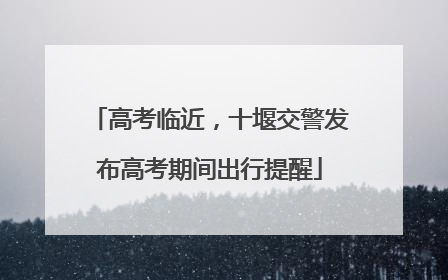 高考临近，十堰交警发布高考期间出行提醒