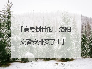 高考倒计时，洛阳交警安排妥了！