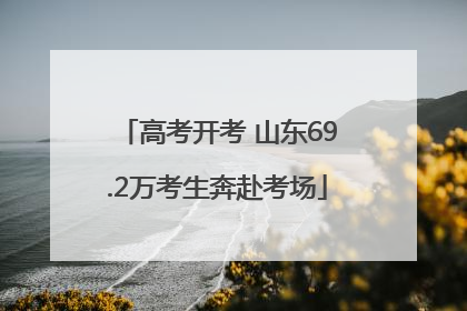 高考开考 山东69.2万考生奔赴考场