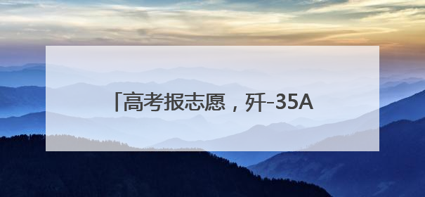 高考报志愿，歼-35A首席专家“上线指导”