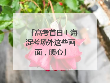 高考首日！海淀考场外这些画面，暖心