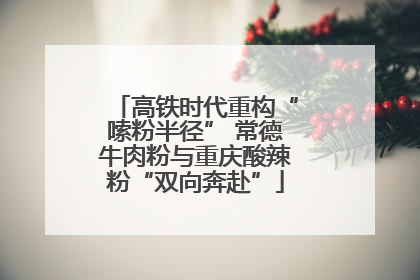 高铁时代重构“嗦粉半径” 常德牛肉粉与重庆酸辣粉“双向奔赴”