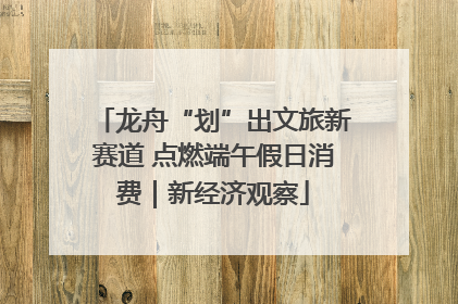 龙舟“划”出文旅新赛道 点燃端午假日消费｜新经济观察