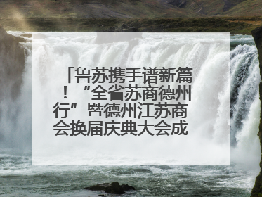 鲁苏携手谱新篇！“全省苏商德州行”暨德州江苏商会换届庆典大会成功举办