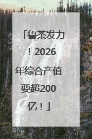 鲁茶发力！2026年综合产值要超200亿！