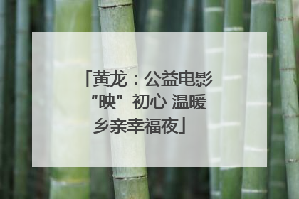 黄龙：公益电影“映”初心 温暖乡亲幸福夜
