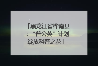 黑龙江省桦南县：“普公英”计划绽放科普之花