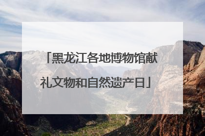 黑龙江各地博物馆献礼文物和自然遗产日