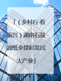 （乡村行·看振兴）湖南石鼓油纸伞撑起富民大产业