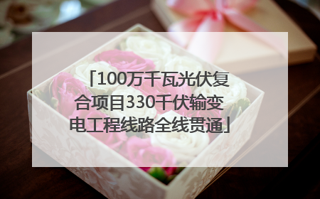 100万千瓦光伏复合项目330千伏输变电工程线路全线贯通
