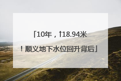 10年，↑18.94米！顺义地下水位回升背后