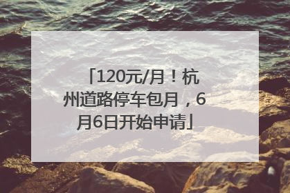 120元/月！杭州道路停车包月，6月6日开始申请