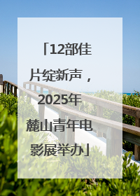 12部佳片绽新声，2025年麓山青年电影展举办