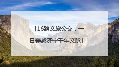 16路文旅公交，一日穿越济宁千年文脉
