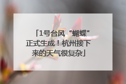 1号台风“蝴蝶”正式生成！杭州接下来的天气很复杂
